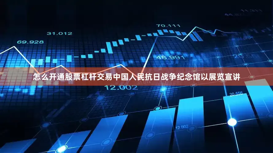 怎么开通股票杠杆交易中国人民抗日战争纪念馆以展览宣讲