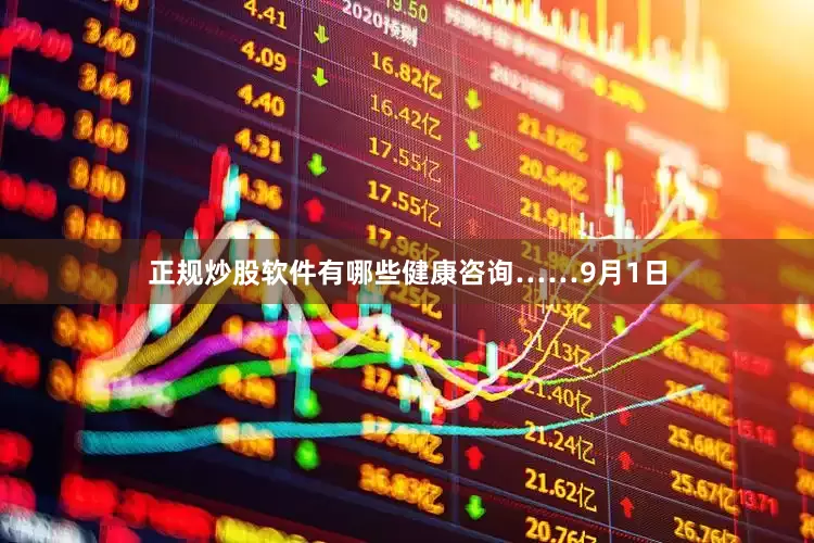 正规炒股软件有哪些健康咨询……9月1日
