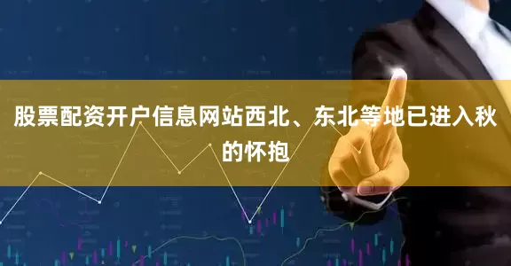 股票配资开户信息网站西北、东北等地已进入秋的怀抱