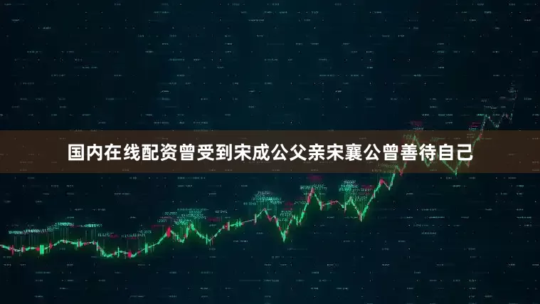 国内在线配资曾受到宋成公父亲宋襄公曾善待自己