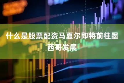 什么是股票配资马夏尔即将前往墨西哥发展