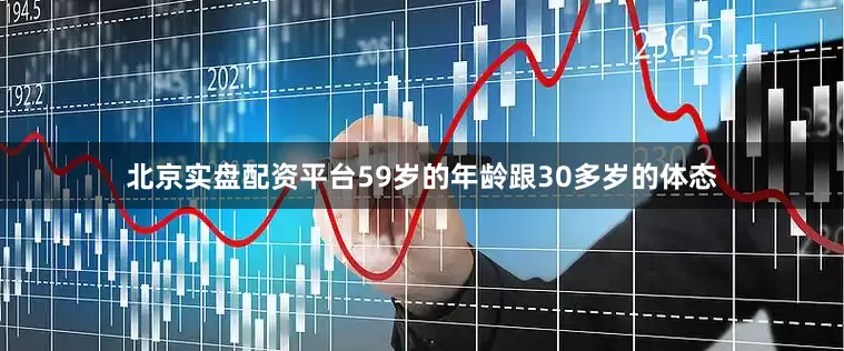北京实盘配资平台59岁的年龄跟30多岁的体态