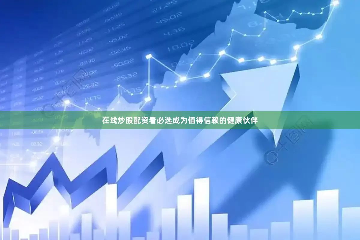 在线炒股配资看必选成为值得信赖的健康伙伴