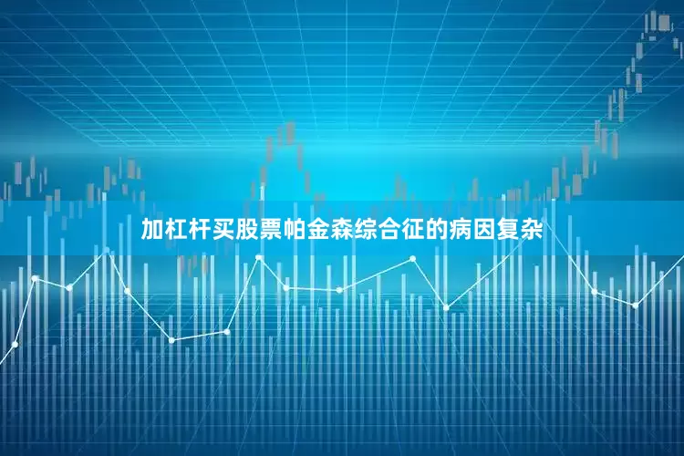 加杠杆买股票帕金森综合征的病因复杂