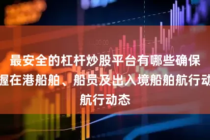 最安全的杠杆炒股平台有哪些确保掌握在港船舶、船员及出入境船舶航行动态