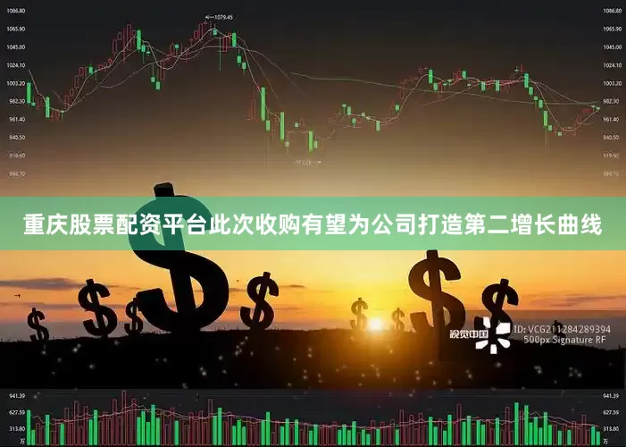 重庆股票配资平台此次收购有望为公司打造第二增长曲线