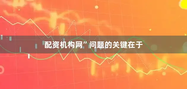 配资机构网”　　问题的关键在于