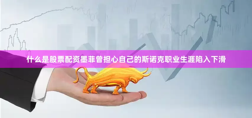 什么是股票配资墨菲曾担心自己的斯诺克职业生涯陷入下滑