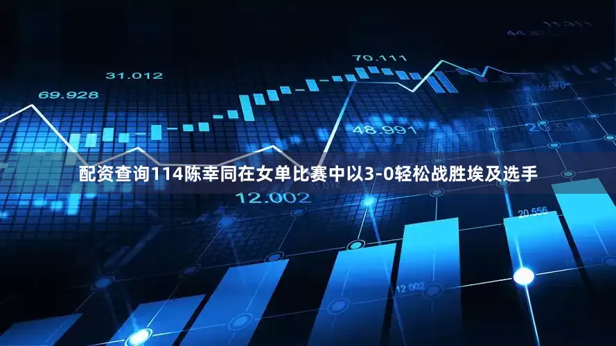 配资查询114陈幸同在女单比赛中以3-0轻松战胜埃及选手