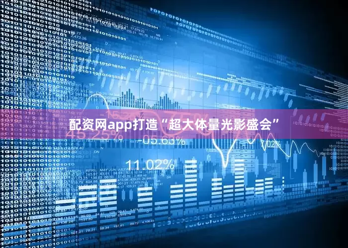 配资网app打造“超大体量光影盛会”