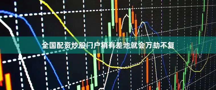 全国配资炒股门户稍有差池就会万劫不复