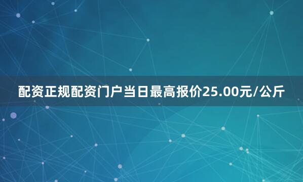 配资正规配资门户当日最高报价25.00元/公斤