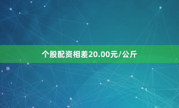 个股配资相差20.00元/公斤