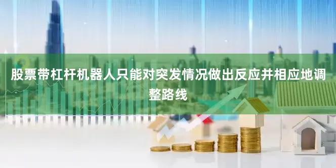 股票带杠杆机器人只能对突发情况做出反应并相应地调整路线